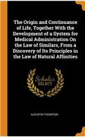 The Origin and Continuance of Life, Together with the Development of a System for Medical Administration on the Law of Similars, from a Discovery of Its Principles in the Law of Natural Affinities
