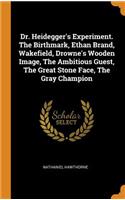 Dr. Heidegger's Experiment. the Birthmark, Ethan Brand, Wakefield, Drowne's Wooden Image, the Ambitious Guest, the Great Stone Face, the Gray Champion