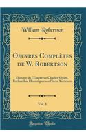 Oeuvres Complètes de W. Robertson, Vol. 1: Histoire de l'Empereur Charles-Quint, Recherches Historiques sur l'Inde Ancienne (Classic Reprint)