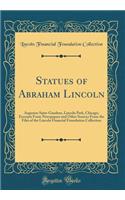 Statues of Abraham Lincoln: Augustus Saint-Gaudens, Lincoln Park, Chicago; Excerpts From Newspapers and Other Sources From the Files of the Lincoln Financial Foundation Collection (Classic Reprint)