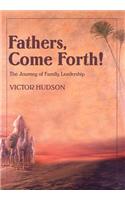 Fathers, Come Forth!: The Journey of Family Leadership