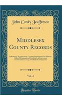 Middlesex County Records, Vol. 4: Indictments, Recognizances, Coroners' Inquisitions-Post-Mortem, Orders, Memoranda and Certificates of Convictions of Conventiclers, Temp; 19 Charles II to 4 James II (Classic Reprint)