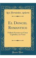 El Doncel Romantico: FolletÃ­n Escenico En Cinco CapÃ­tulos Y En Verso (Classic Reprint): FolletÃ­n Escenico En Cinco CapÃ­tulos Y En Verso (Classic Reprint)