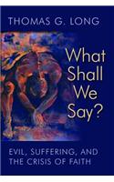 What Shall We Say?: Evil, Suffering, and the Crisis of Faith