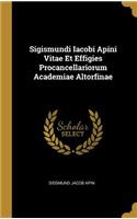 Sigismundi Iacobi Apini Vitae Et Effigies Procancellariorum Academiae Altorfinae