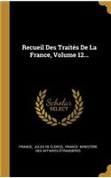 Recueil Des Traités De La France, Volume 12...