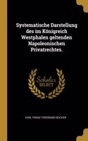 Systematische Darstellung des im Königreich Westphalen geltenden Napoleonischen Privatrechtes.