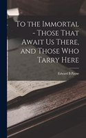To the Immortal - Those That Await us There, and Those who Tarry Here