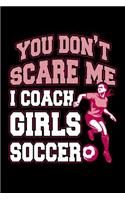 You Don't Scare Me I Coach Girls Soccer: Soccer Journal, Soccer Practice Notebook, Gift For Soccer Player, Birthday Present For Soccer Lover, Soccer Coach