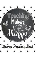 Teaching Makes Me Happy - Teacher Planner Book: School Organizer Notebook