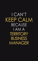 I Can't Keep Calm Because I Am A Territory Business Manager
