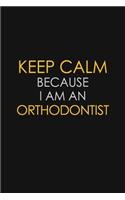 Keep Calm Because I Am An Orthodontist
