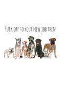 Fuck off to your new job then