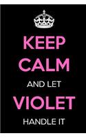 Keep Calm and Let Violet Handle It: Keep Calm Name Journal Notebooks as Birthday, Anniversary, Christmas, Graduation Gifts for Girls and Women