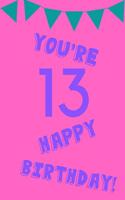 You're 13 Happy Birthday!