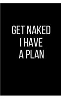 Get Naked I Have A Plan: Sexual Blank Lined Journal-120 Pages 6 x 9
