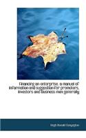 Financing an Enterprise, a Manual of Information and Suggestion for Promoters, Investors and Busines