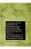 Catalogue of the Exhibition of Shakespeareana Held at the New York Public Library, April 2 to July 1