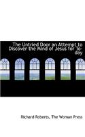 The Untried Door an Attempt to Discover the Mind of Jesus for To-Day