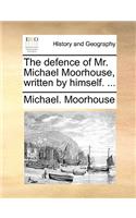 The Defence of Mr. Michael Moorhouse, Written by Himself. ...