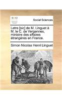 Letre [Sic] de M. Linguet A M. Le C. de Vergennes, Ministre Des Affaires Etrangeres En France.: (French)