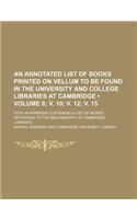 An Annotated List of Books Printed on Vellum to Be Found in the University and College Libraries at Cambridge (Volume 8; V. 10; V. 12; V. 15); With an Appendix Containing a List of Works Referring to the Bibliography of Cambridge Libraries