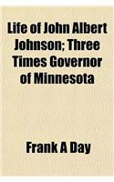Life of John Albert Johnson; Three Times Governor of Minnesota