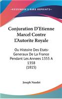 Conjuration d'Etienne Marcel Contre l'Autorite Royale: Ou Histoire Des Etats-Generaux de la France Pendant Les Annees 1355 a 1358 (1815)