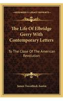 Life of Elbridge Gerry with Contemporary Letters