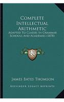 Complete Intellectual Arithmetic: Adapted to Classes in Grammar Schools and Academies (1878)