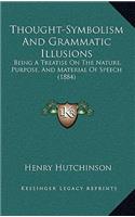 Thought-Symbolism And Grammatic Illusions: Being A Treatise On The Nature, Purpose, And Material Of Speech (1884)
