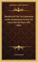 Jahresbericht Uber Das Gymnasium Carolo-Alexandrinum Zu Jena Von Ostern 1882 Bis Ostern 1883 (1883)