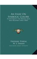 An Essay On Symbolic Colors: In Antiquity, The Middle Ages, And Modern Times (1845)