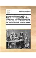 A Fragment of the Chronicles of Nathan Ben Saddi; A Rabbi of the Jews. Lately Discovered in the Ruins of Herculaneum: And Translated from the Original, Into the Italian Language.