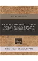A Yorkshire Tragedy Not So New as Lamentable and True. Acted by His Maiesties Players at the Globe. Vvritten by VV. Shakspeare. (1608): (English)