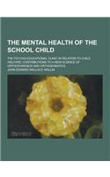 The Mental Health of the School Child; The Psycho-Educational Clinic in Relation to Child Welfare; Contributions to a New Science of Orthophrenics and