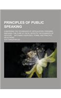 Principles of Public Speaking; Comprising the Techniques of Articulation, Phrasing, Emphasis; The Cure of Vocal Defects; The Elements of Gesture ... w
