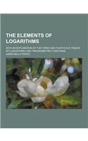 The Elements of Logarithms; With an Explanation of the Three and Four Place Tables of Logarithmic and Trigonometric Functions: (English)