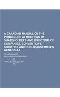 A Canadian Manual on the Procedure at Meetings of Shareholders and Directors of Companies, Conventions, Societies and Public Assemblies Generally; A