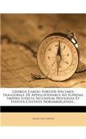 Georgii Caroli Forster Specimen Inaugurale de Appellationibus Ad Suprema Imperii Iudicia Secundum Privilegia Et Statuta Civitatis Norimbergensis...