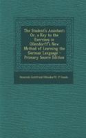 The Student's Assistant; Or, a Key to the Exercises in Ollendorff's New Method of Learning the German Language - Primary Source Edition