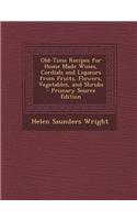 Old-Time Recipes for Home Made Wines, Cordials and Liqueurs from Fruits, Flowers, Vegetables, and Shrubs