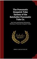 The Pneumatic Despatch Tube System of the Batcheller Pneumatic Tube Co.: Also Facts and General Information Relating to Pneumatic Despatch Tubes