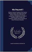 My Dog and I: Being a Concise Treatise of the Various Breeds of Dogs, Their Origin and Uses. Written Expressly for the Novice Containing a Comprehensive Mode of T(English)