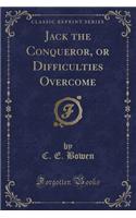 Jack the Conqueror, or Difficulties Overcome (Classic Reprint)
