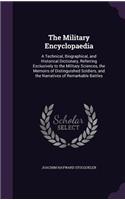 Military Encyclopaedia: A Technical, Biographical, and Historical Dictionary, Referring Exclusively to the Military Sciences, the Memoirs of Distinguished Soldiers, and the