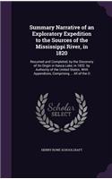 Summary Narrative of an Exploratory Expedition to the Sources of the Mississippi River, in 1820: Resumed and Completed, by the Discovery of Its Origin in Itasca Lake, in 1832. by Authority of the United States. with Appendices, Comprising ... Al