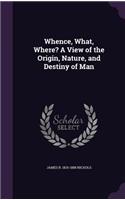 Whence, What, Where? A View of the Origin, Nature, and Destiny of Man