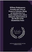William Shakespeare, Prosody and Text; an Essay in Criticism, Being an Introduction to a Better Editing and a More Adequate Appreciation of the Works of the Elizabethan Poets