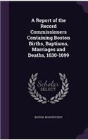 A Report of the Record Commissioners Containing Boston Births, Baptisms, Marriages and Deaths, 1630-1699